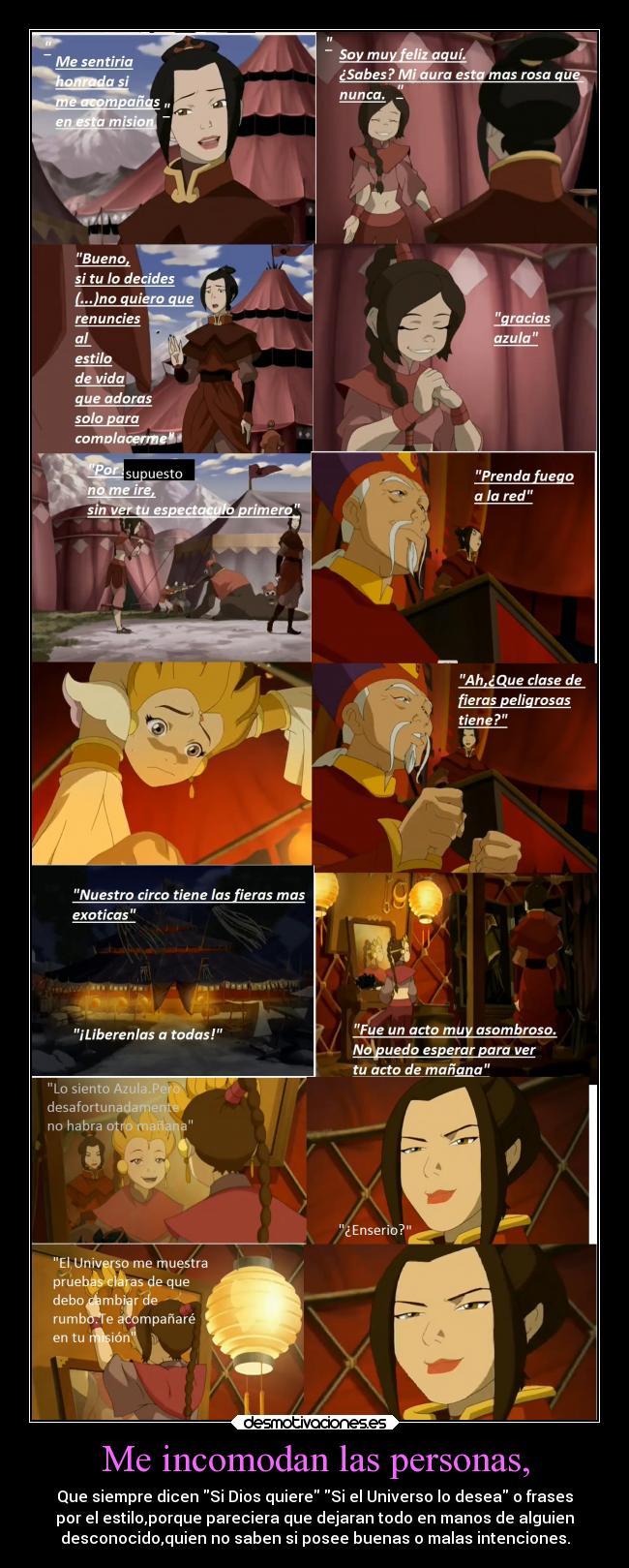 Me incomodan las personas, - Que siempre dicen Si Dios quiere Si el Universo lo desea o frases
por el estilo,porque pareciera que dejaran todo en manos de alguien
desconocido,quien no saben si posee buenas o malas intenciones.