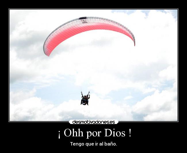 ¡ Ohh por Dios ! - Tengo que ir al baño.