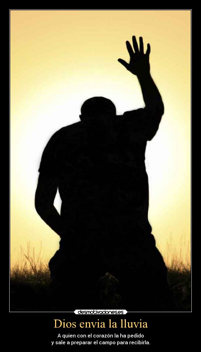 Dios envia la lluvia - A quien con el corazón la ha pedido
y sale a preparar el campo para recibirla.