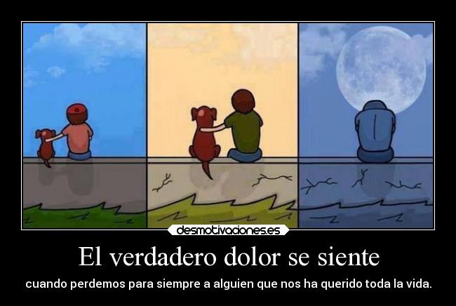 El verdadero dolor se siente - cuando perdemos para siempre a alguien que nos ha querido toda la vida.