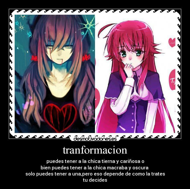 tranformacion - puedes tener a la chica tierna y cariñosa o
bien puedes tener a la chica macraba y oscura 
solo puedes tener a una,pero eso depende de como la trates
tu decides