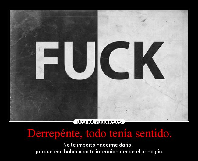 Derrepénte, todo tenía sentido. - No te importó hacerme daño,
porque esa había sido tu intención desde el principio.
