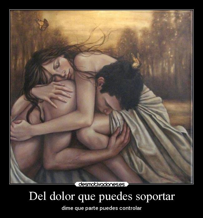 Del dolor que puedes soportar - dime que parte puedes controlar
