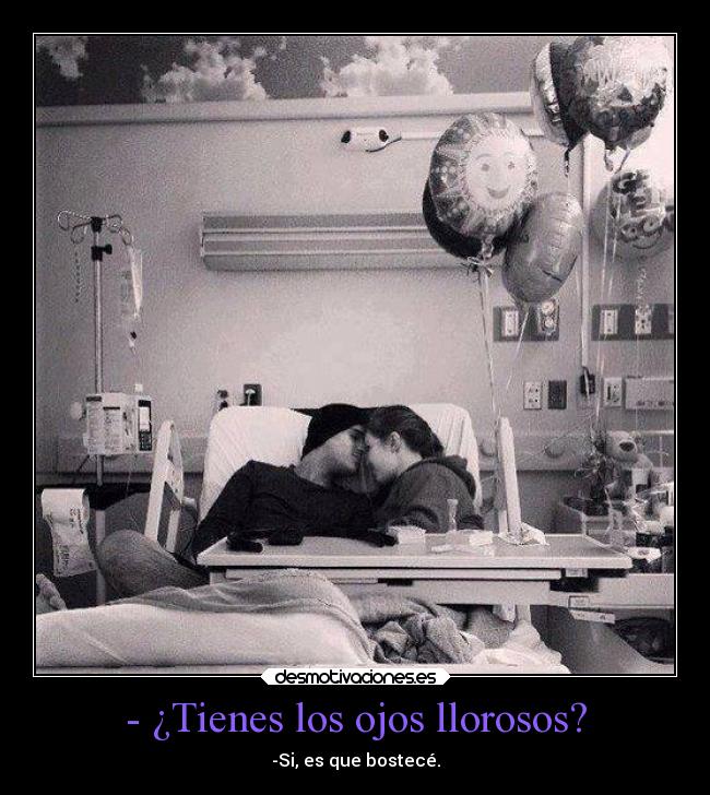 - ¿Tienes los ojos llorosos? - -Si, es que bostecé.