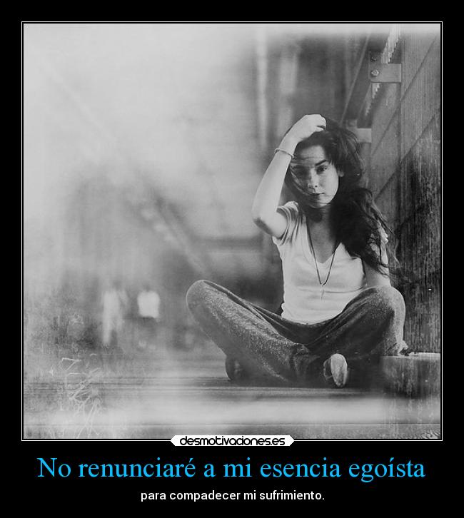 No renunciaré a mi esencia egoísta -