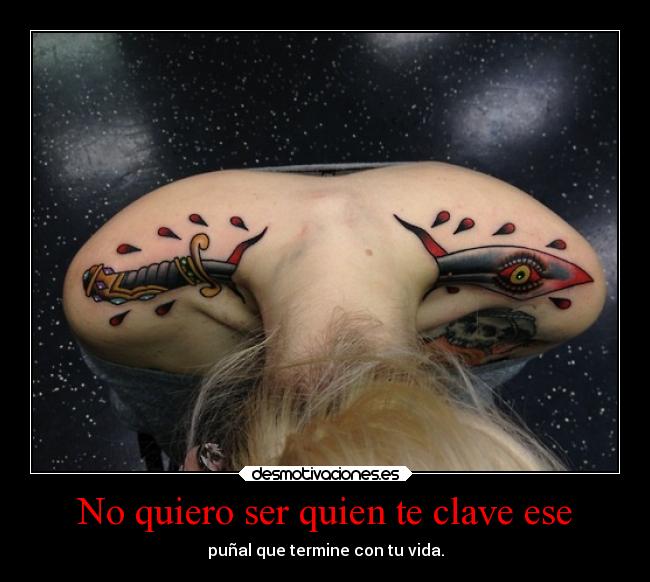 No quiero ser quien te clave ese - puñal que termine con tu vida.