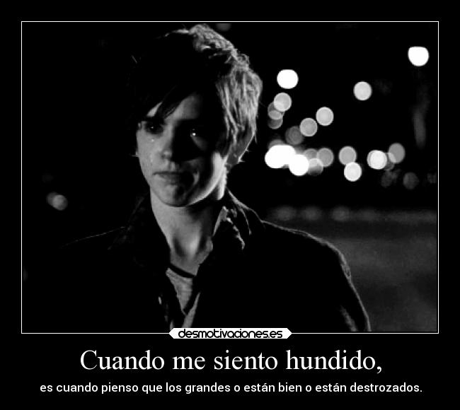 Cuando me siento hundido, - es cuando pienso que los grandes o están bien o están destrozados.