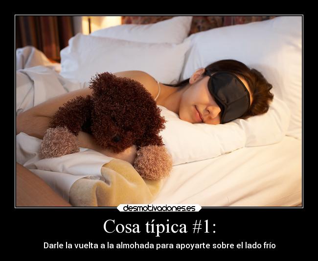 Cosa típica #1: - Darle la vuelta a la almohada para apoyarte sobre el lado frío