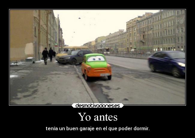 Yo antes - tenía un buen garaje en el que poder dormir.