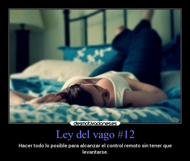 Ley del vago #12 - Hacer todo lo posible para alcanzar el control remoto sin tener que
levantarse.