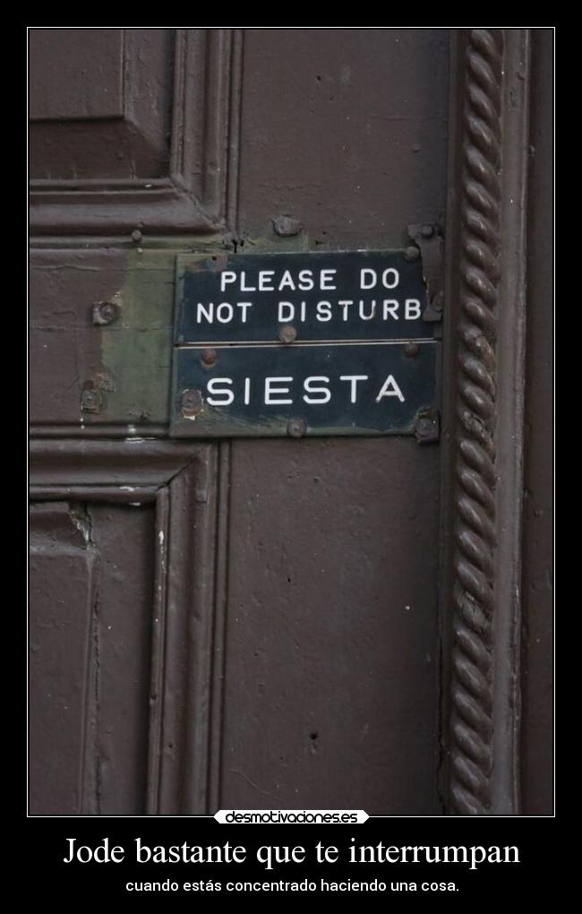 Jode bastante que te interrumpan - cuando estás concentrado haciendo una cosa.