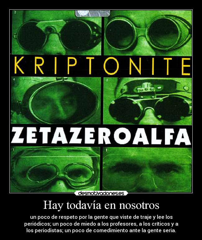 Hay todavía en nosotros - un poco de respeto por la gente que viste de traje y lee los
periódicos; un poco de miedo a los profesores, a los críticos y a
los periodistas; un poco de comedimiento ante la gente seria.