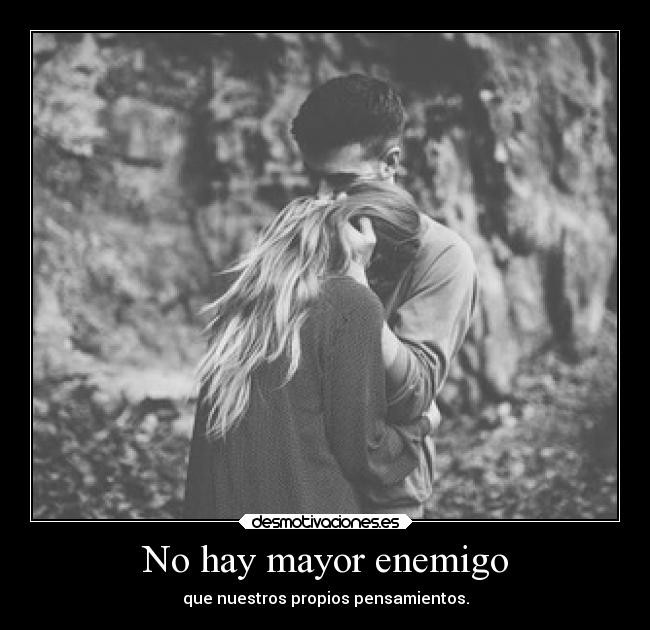 No hay mayor enemigo - que nuestros propios pensamientos.