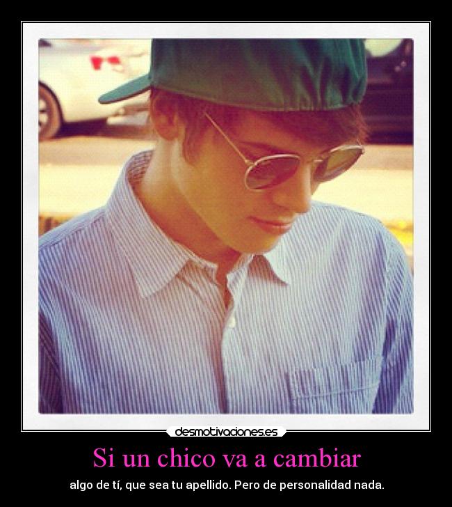 Si un chico va a cambiar - algo de tí, que sea tu apellido. Pero de personalidad nada.