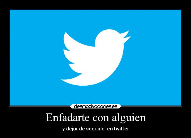 Enfadarte con alguien - y dejar de seguirle  en twitter