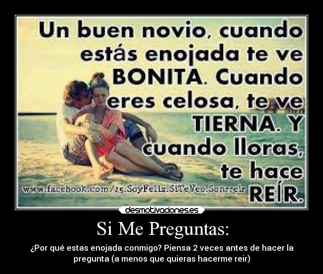 Si Me Preguntas: - ¿Por qué estas enojada conmigo? Piensa 2 veces antes de hacer la
pregunta (a menos que quieras hacerme reir)