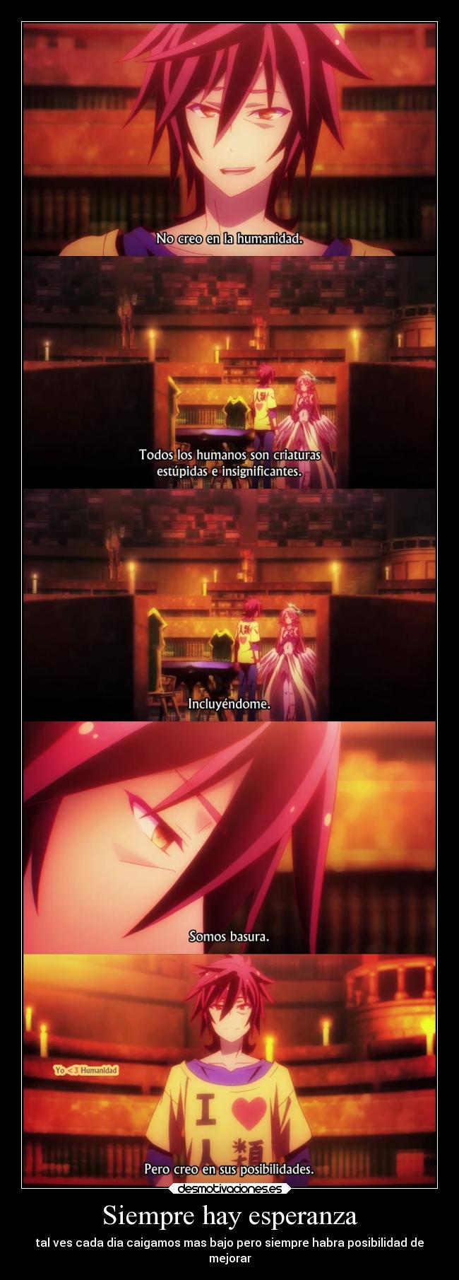 Siempre hay esperanza - tal ves cada dia caigamos mas bajo pero siempre habra posibilidad de
mejorar