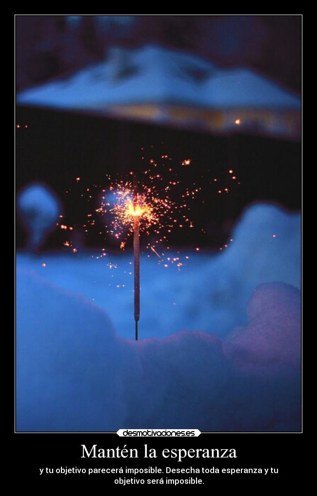 Mantén la esperanza - y tu objetivo parecerá imposible. Desecha toda esperanza y tu
objetivo será imposible.