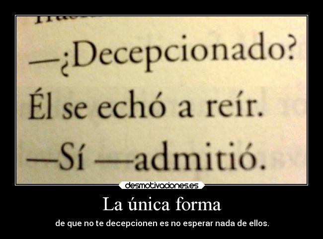 La única forma - de que no te decepcionen es no esperar nada de ellos.