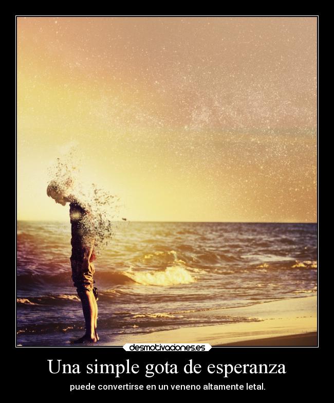 Una simple gota de esperanza - puede convertirse en un veneno altamente letal.