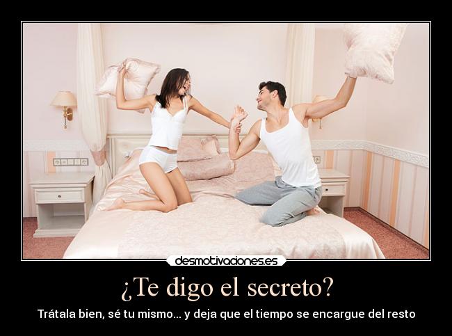 ¿Te digo el secreto? - Trátala bien, sé tu mismo... y deja que el tiempo se encargue del resto
