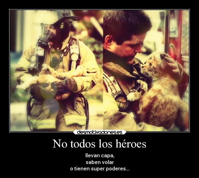 No todos los héroes - llevan capa,
saben volar
o tienen super poderes...