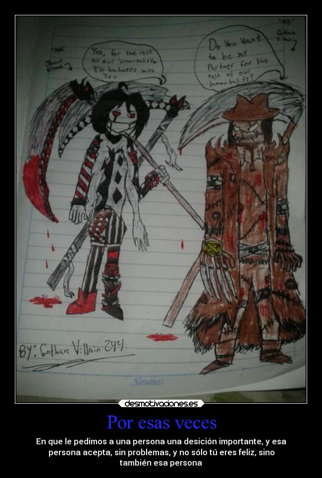 Por esas veces - En que le pedimos a una persona una desición importante, y esa
persona acepta, sin problemas, y no sólo tú eres feliz, sino
también esa persona