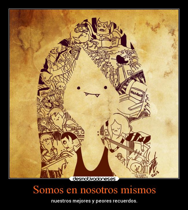 Somos en nosotros mismos - nuestros mejores y peores recuerdos.