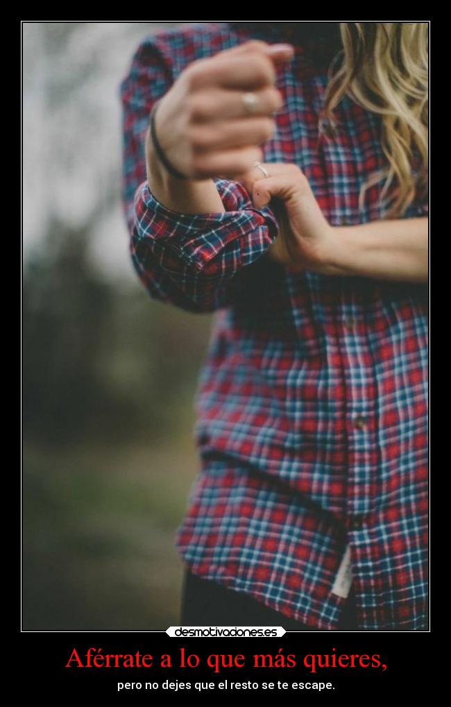 Aférrate a lo que más quieres, - 