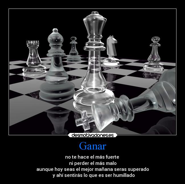 Ganar - no te hace el más fuerte
ni perder el más malo
aunque hoy seas el mejor mañana seras superado
y ahí sentirás lo que es ser humillado