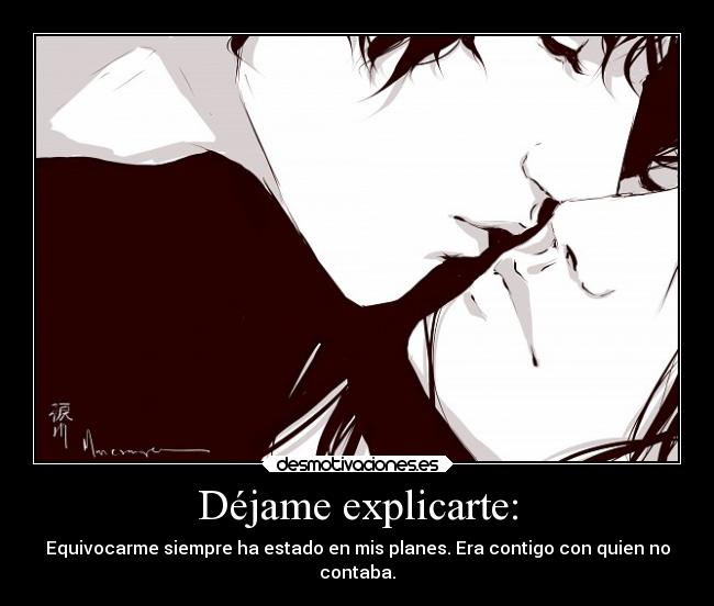 Déjame explicarte: - Equivocarme siempre ha estado en mis planes. Era contigo con quien no
contaba.