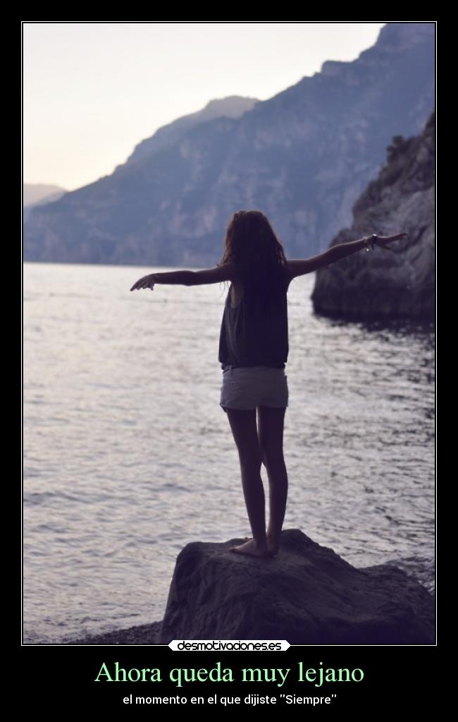 Ahora queda muy lejano - el momento en el que dijiste Siempre