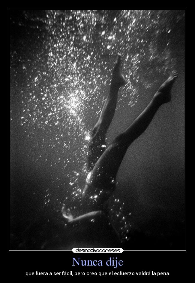 Nunca dije - que fuera a ser fácil, pero creo que el esfuerzo valdrá la pena.