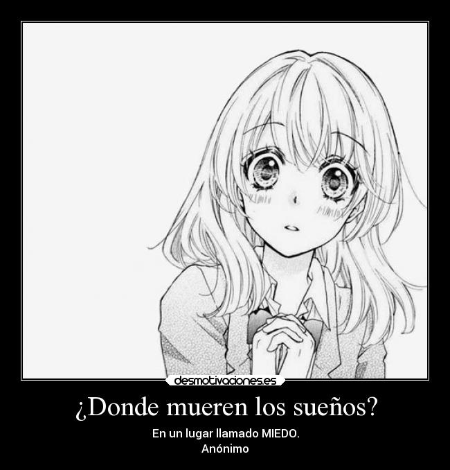 ¿Donde mueren los sueños? - En un lugar llamado MIEDO.
Anónimo