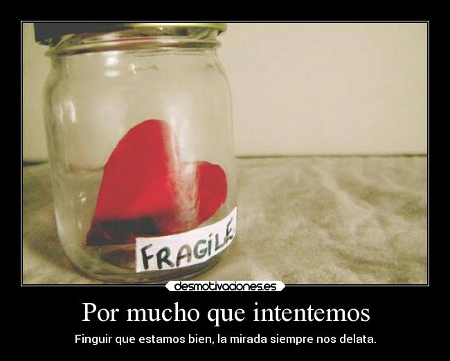 Por mucho que intentemos - Finguir que estamos bien, la mirada siempre nos delata.