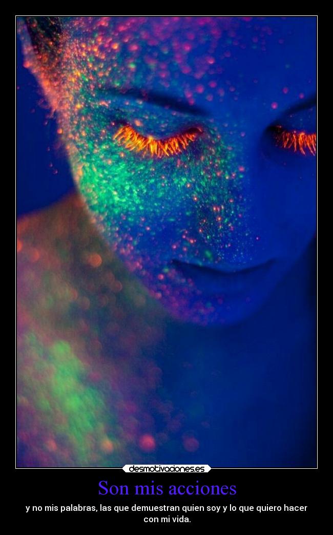 Son mis acciones - y no mis palabras, las que demuestran quien soy y lo que quiero hacer
con mi vida.
