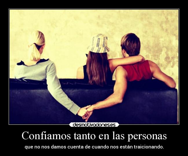 Confiamos tanto en las personas - que no nos damos cuenta de cuando nos están traicionando.