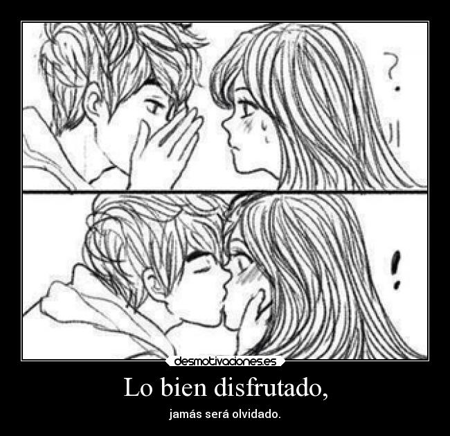 Lo bien disfrutado, - jamás será olvidado.