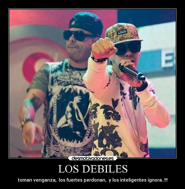 LOS DEBILES - toman venganza,  los fuertes perdonan,  y los inteligentes ignora..!!!