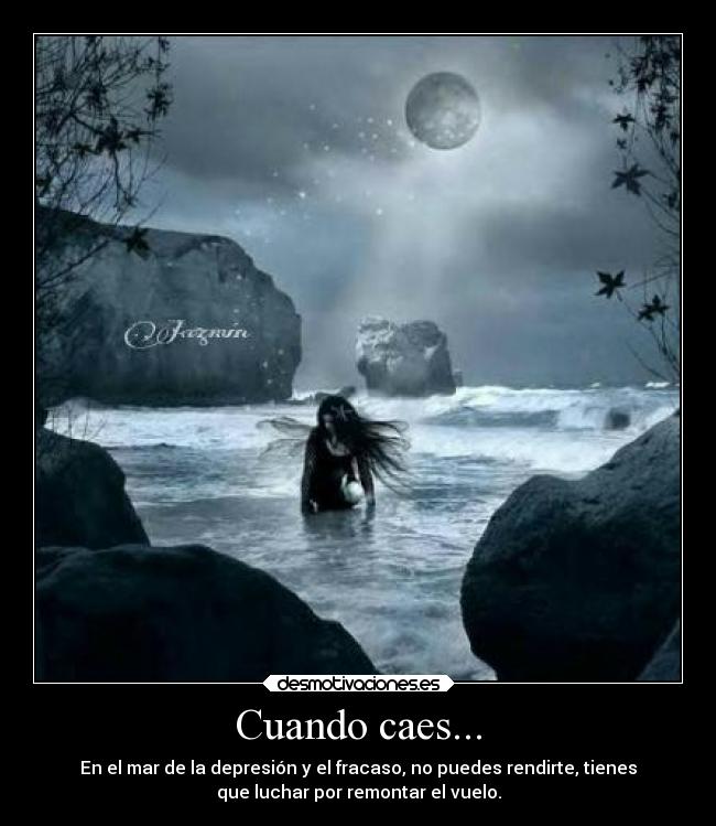Cuando caes... - En el mar de la depresión y el fracaso, no puedes rendirte, tienes
que luchar por remontar el vuelo.