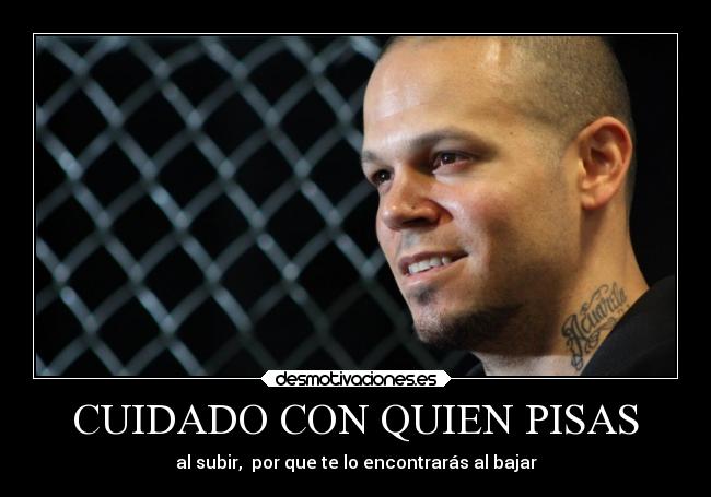 CUIDADO CON QUIEN PISAS - al subir,  por que te lo encontrarás al bajar