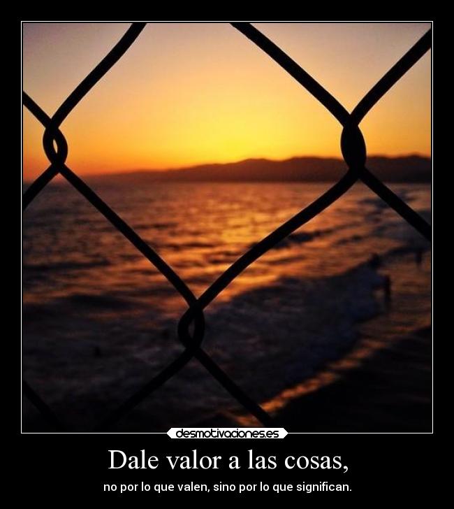 Dale valor a las cosas, -