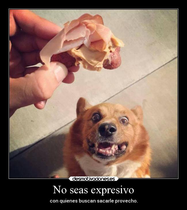 No seas expresivo - con quienes buscan sacarle provecho.