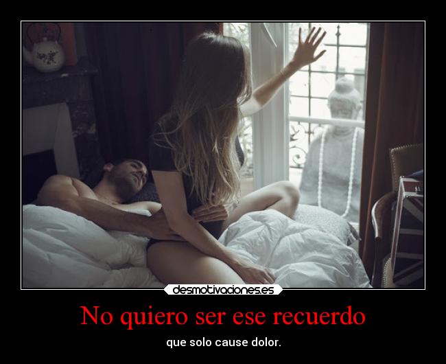 No quiero ser ese recuerdo -