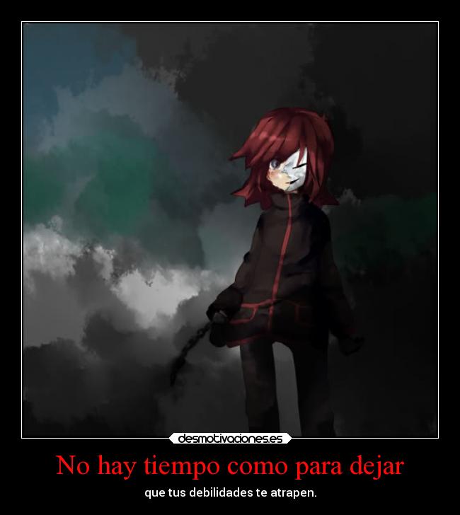 No hay tiempo como para dejar - que tus debilidades te atrapen.
