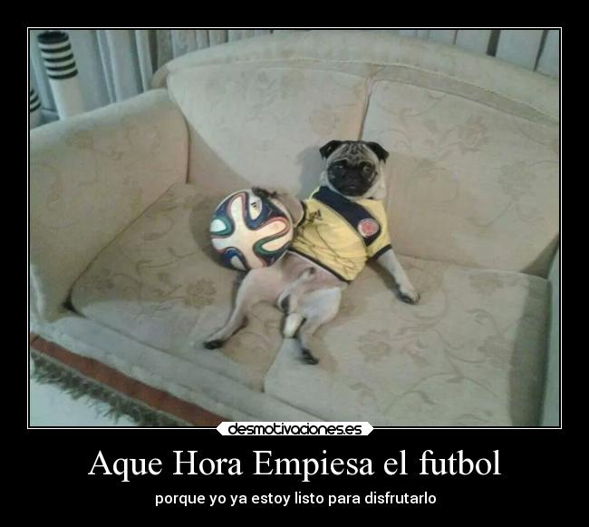 Aque Hora Empiesa el futbol - porque yo ya estoy listo para disfrutarlo