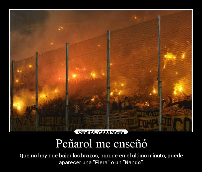 Peñarol me enseñó - Que no hay que bajar los brazos, porque en el último minuto, puede
aparecer una Fiera o un Nando.