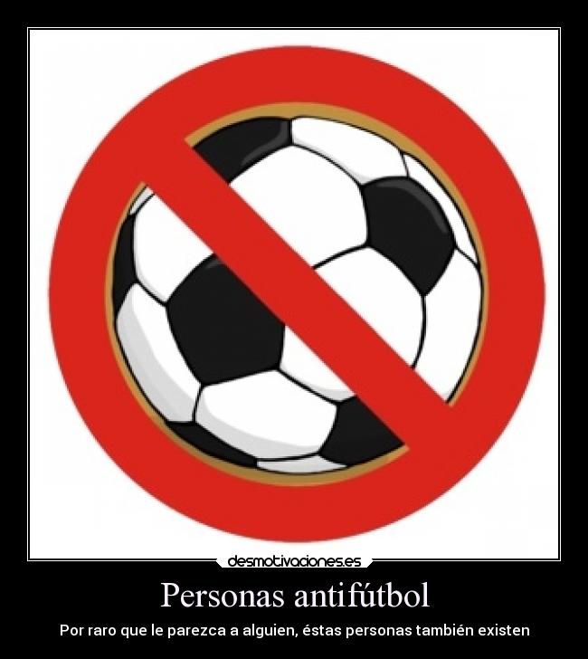 Personas antifútbol - Por raro que le parezca a alguien, éstas personas también existen