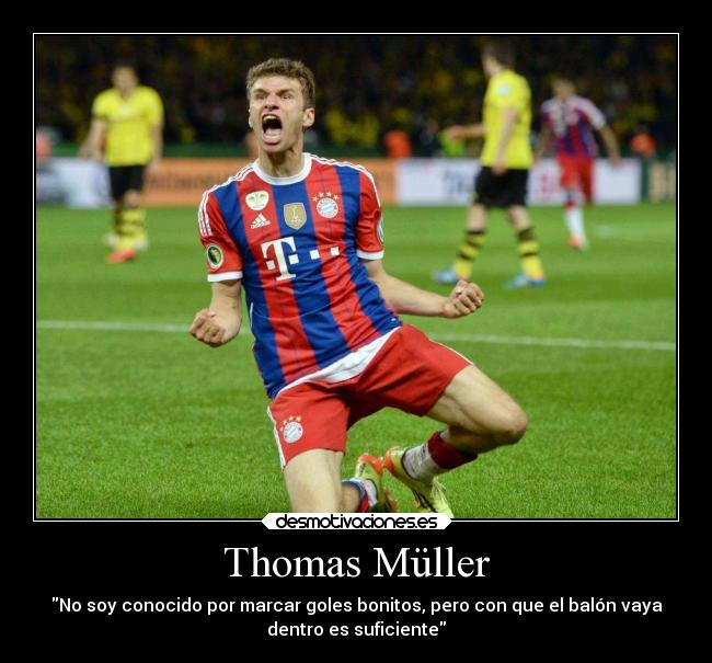 Thomas Müller - No soy conocido por marcar goles bonitos, pero con que el balón vaya
dentro es suficiente
