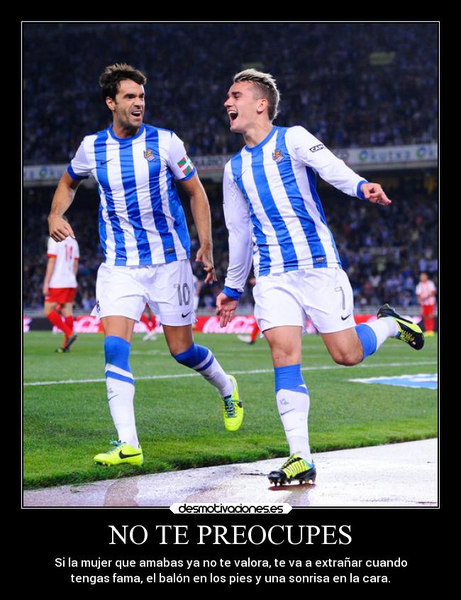 NO TE PREOCUPES - Si la mujer que amabas ya no te valora, te va a extrañar cuando
tengas fama, el balón en los pies y una sonrisa en la cara.